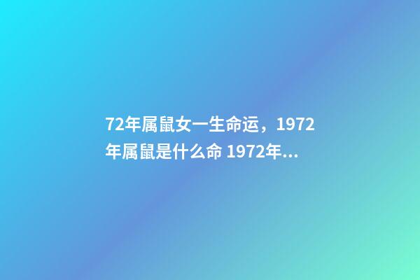 72年属鼠女一生命运，1972年属鼠是什么命 1972年出生人的命运 72年属鼠女人一生的命运，72年属鼠的人一生的运势如何-第1张-观点-玄机派